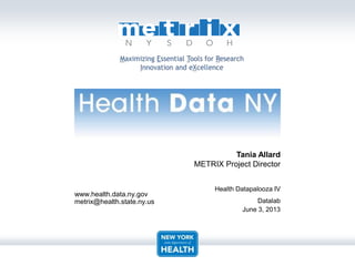 www.health.data.ny.gov
metrix@health.state.ny.us
Tania Allard
METRIX Project Director
Health Datapalooza IV
Datalab
June 3, 2013
 