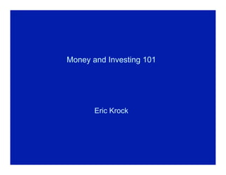 Money and Investing 101




       Eric Krock
 