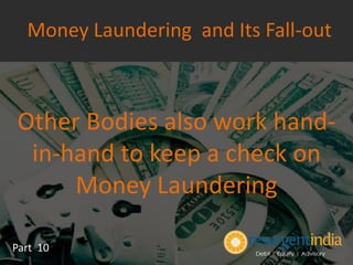 Other Bodies also work hand-
in-hand to keep a check on
Money Laundering
Part 10
Money Laundering and Its Fall-out
 