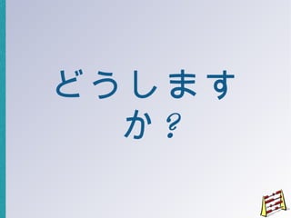 どうしますか ? 