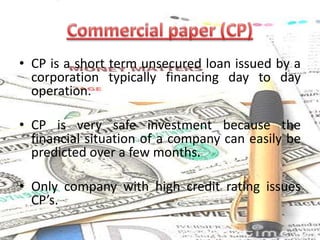 CONT…With a view to eliminating movement of papers and facilitating multiple rediscounting, the RBI introduced an innovative instrument known as "Derivative Usance Promissory Notes" backed by such eligible commercial bills for required amounts and usance period (up to 90 days). Government has exempted stamp duty on derivative usance promissory notes. This has indeed simplified and streamlined the bill rediscounting by Institutions and made commercial bill an active instrument in the secondary money market. 