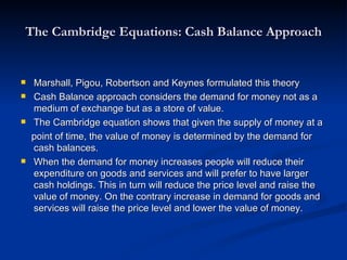 The Cambridge Equations: Cash Balance Approach <ul><li>Marshall, Pigou, Robertson and Keynes formulated this theory </li><...