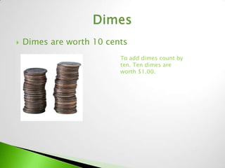    Dimes are worth 10 cents
                          To add dimes count by
                          ten. Ten dimes are
                          worth $1.00.
 
