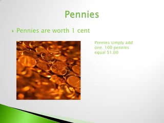    Pennies are worth 1 cent
                               Pennies simply add
                               one. 100 pennies
                               equal $1.00
 