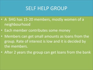 IMPORTANCE OF SHGs
• Members can get loans at low rate of interest.
• The group will encourage the members to find self
  ...