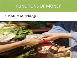 FUNCTIONS OF MONEY

• Medium of Exchange.
 