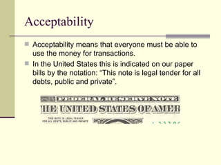 Acceptability <ul><li>Acceptability means that everyone must be able to use the money for transactions. </li></ul><ul><li>...