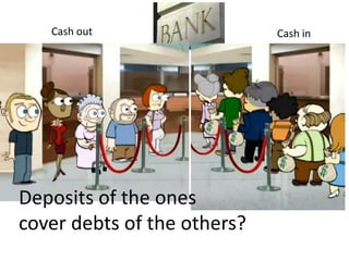 Cash out                 Cash in




Deposits of the ones
cover debts of the others?
 
