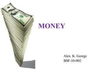 MONEY
Alex. K. George
BSF-10-002
 