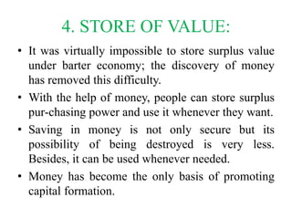 4. STORE OF VALUE:
• It was virtually impossible to store surplus value
under barter economy; the discovery of money
has r...