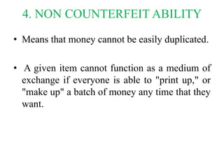 4. NON COUNTERFEIT ABILITY
• Means that money cannot be easily duplicated.
• A given item cannot function as a medium of
e...
