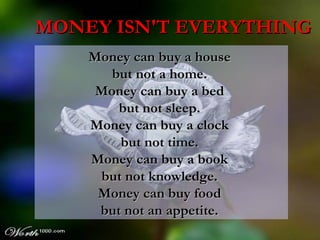 Money can buy a house  but not a home.  Money can buy a bed  but not sleep.  Money can buy a clock  but not time.  Money can buy a book  but not knowledge.  Money can buy food  but not an appetite.  ,[object Object]