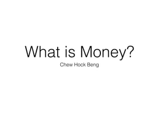 What is Money?
Chew Hock Beng
 