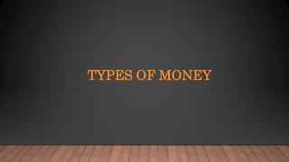 TYPES OF MONEY
 