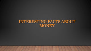 INTERESTING FACTS ABOUT
MONEY
 