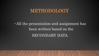 METHODOLOGY
•All the presentation and assignment has
been written based on the
SECONDARY DATA.
 