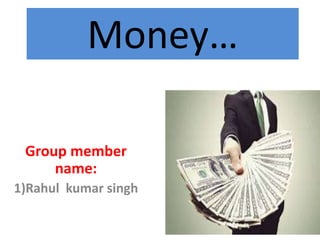 Money…
Group member
name:
1)Rahul kumar singh
 