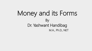 Money and its Forms
By
Dr. Yashwant Handibag
M.A., Ph.D., NET
 