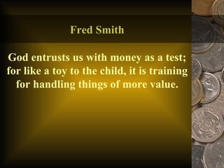 Fred Smith God entrusts us with money as a test; for like a toy to the child, it is training for handling things of more value. 