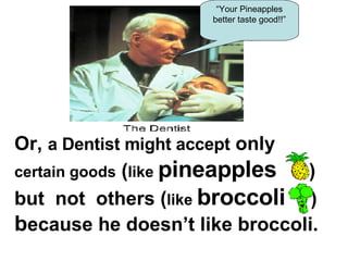 Problems with barter Or,  a Dentist might accept  only  certain goods  ( like  pineapples   )  but  not  others ( like  broccoli  )  b ecause he doesn’t like broccoli.   “ Your Pineapples better taste good!!” 