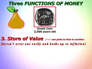 Three FUNCTIONS OF MONEY 3. Store of Value   [from  one point in time to another ] [ doesn’t wear out easily and holds up to inflation ] Greek Coin 2,500 years old 
