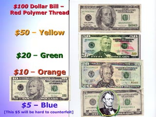 $100   Dollar Bill –  Red Polymer Thread $50  –  Yellow $20  –  Green $10  –  Orange $5  – Blue [This $5 will be hard to counterfeit]   