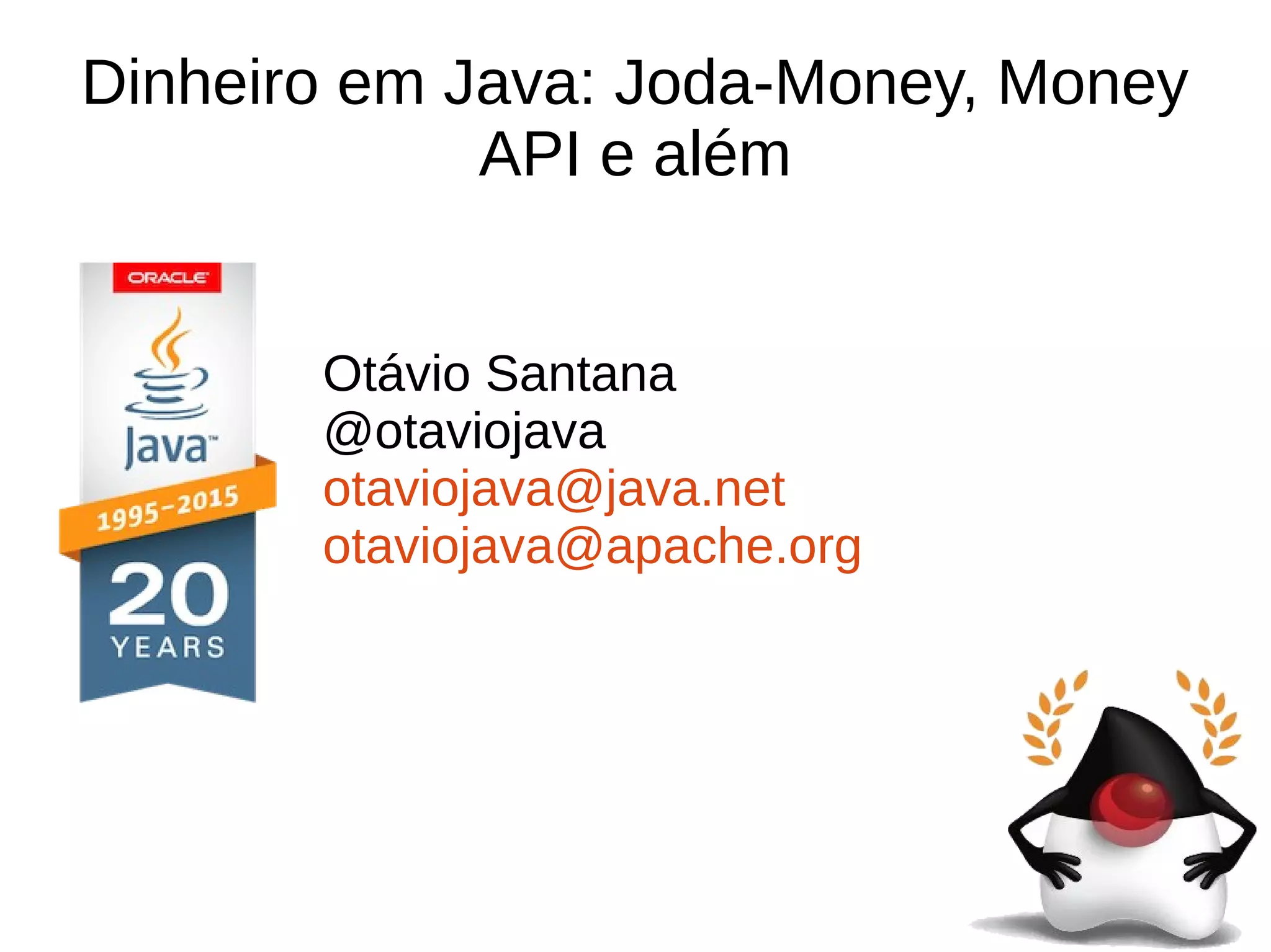 Dinheiro em Java: Joda-Money, Money
API e além
Otávio Santana
@otaviojava
otaviojava@java.net
otaviojava@apache.org
 