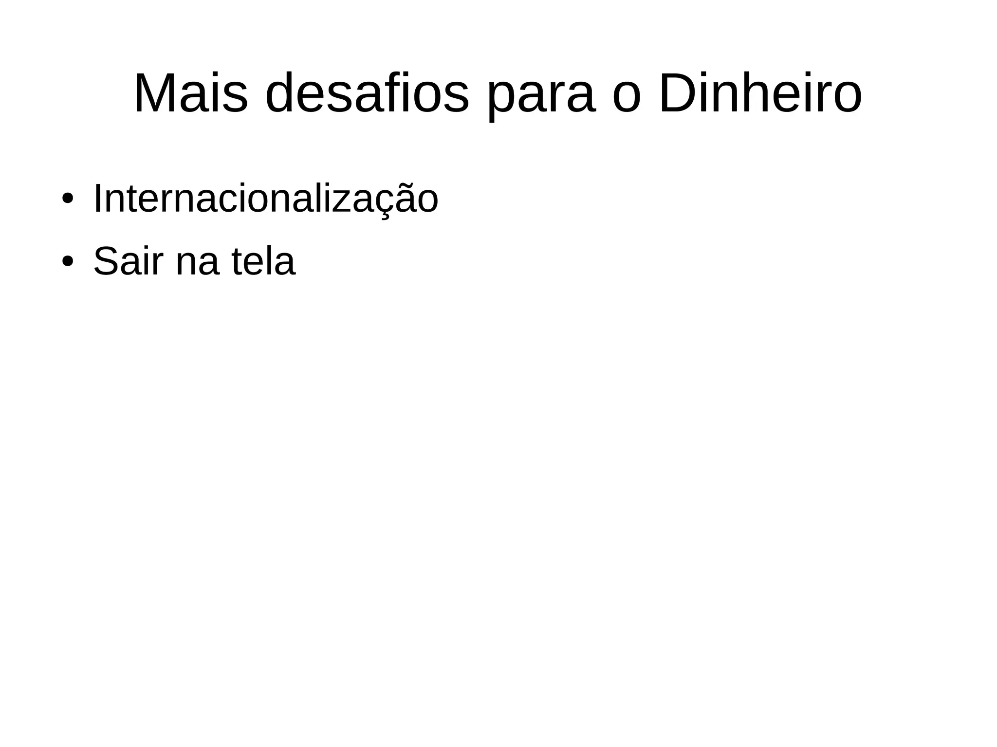 Mais desafios para o Dinheiro
● Internacionalização
● Sair na tela
 