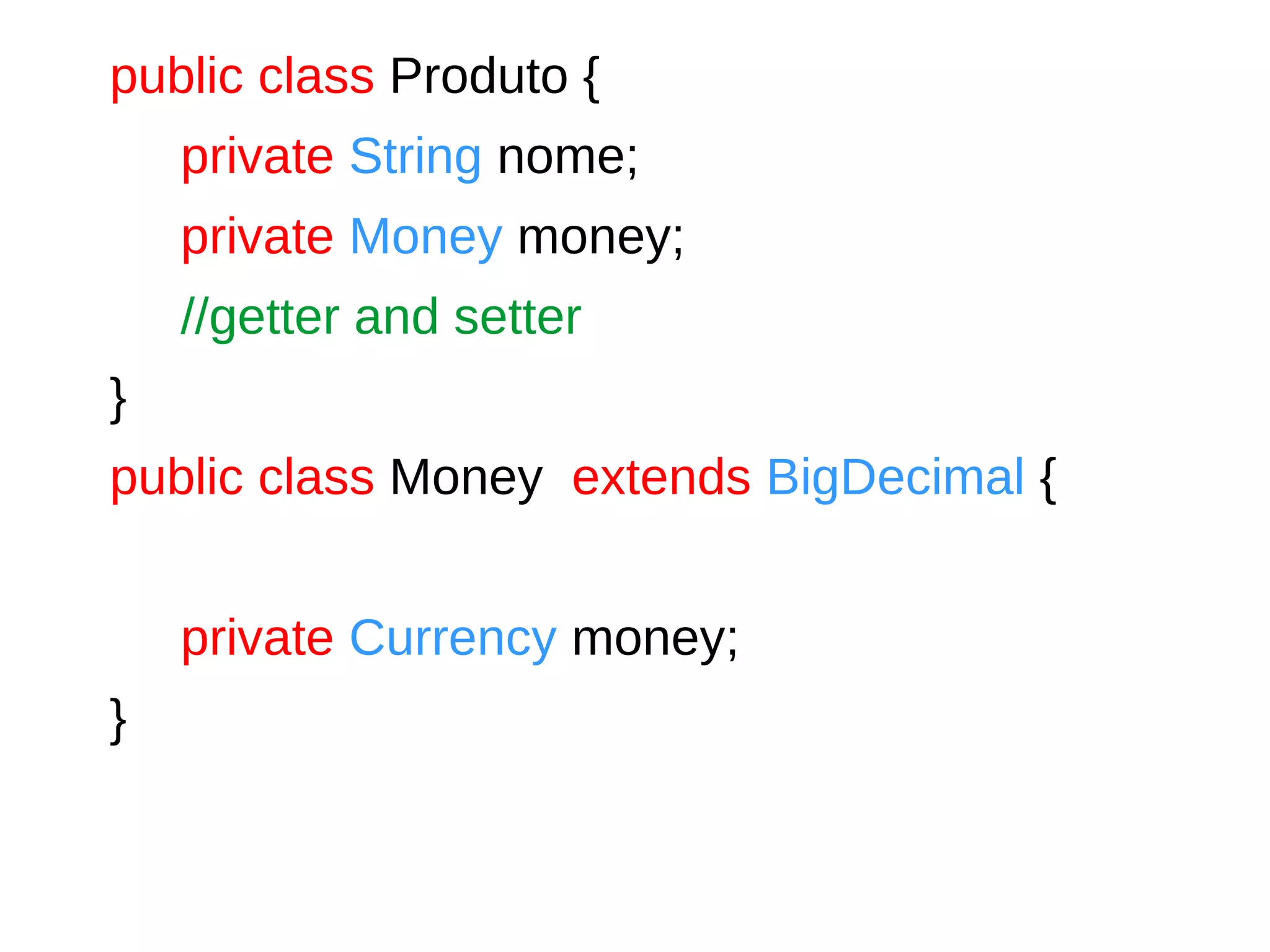 public class Produto {
private String nome;
private Money money;
//getter and setter
}
public class Money extends BigDecimal {
private Currency money;
}
 