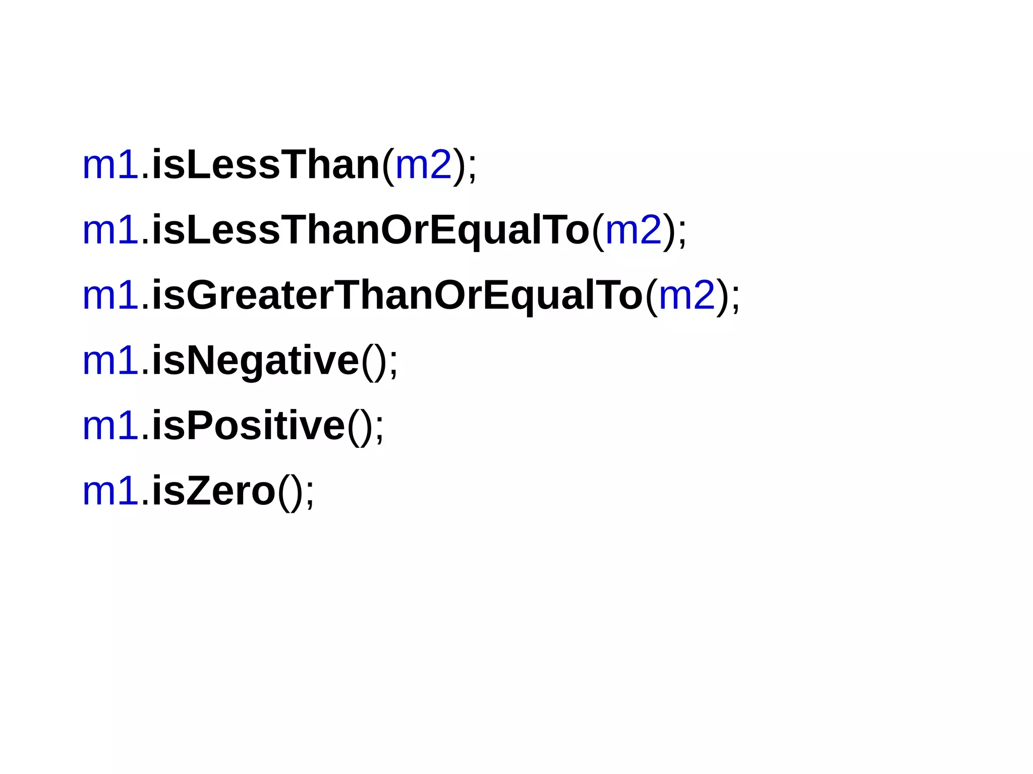 m1.isLessThan(m2);
m1.isLessThanOrEqualTo(m2);
m1.isGreaterThanOrEqualTo(m2);
m1.isNegative();
m1.isPositive();
m1.isZero();
 