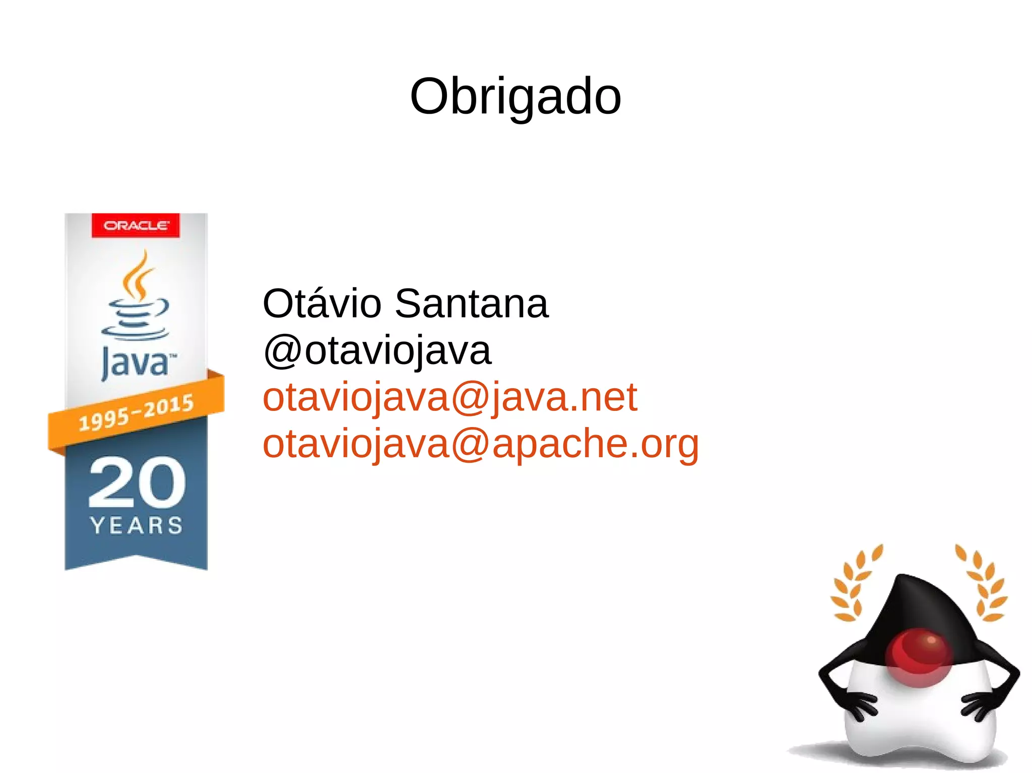 Obrigado
Otávio Santana
@otaviojava
otaviojava@java.net
otaviojava@apache.org
 