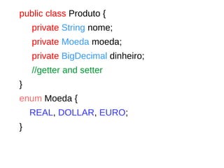 public class Produto {
private String nome;
private Moeda moeda;
private BigDecimal dinheiro;
//getter and setter
}
enum Moeda {
REAL, DOLLAR, EURO;
}
 