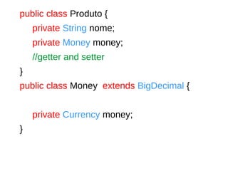 public class Produto {
private String nome;
private Money money;
//getter and setter
}
public class Money extends BigDecimal {
private Currency money;
}
 