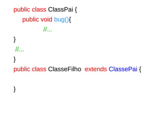 public class ClassPai {
public void bug(){
//...
}
//...
}
public class ClasseFilho extends ClassePai {
}
 