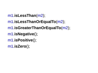 m1.isLessThan(m2);
m1.isLessThanOrEqualTo(m2);
m1.isGreaterThanOrEqualTo(m2);
m1.isNegative();
m1.isPositive();
m1.isZero();
 