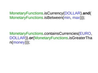 MonetaryFunctions.isCurrency(DOLLAR).and(
MonetaryFunctions.isBetween(min, max)));
MonetaryFunctions.containsCurrencies(EURO,
DOLLAR)).or(MonetaryFunctions.isGreaterTha
n(money)));
 