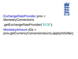 ExchangeRateProvider prov =
MonetaryConversions
.getExchangeRateProvider("ECB");
MonetaryAmount d2e =
prov.getCurrencyConversion(euro).apply(mDollar);
 