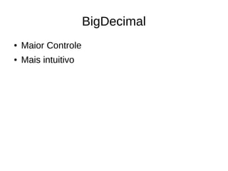 BigDecimal
● Maior Controle
● Mais intuitivo
 