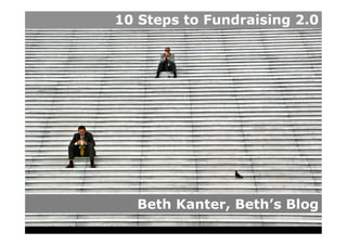 10 Steps to Fundraising 2.0




  Beth Kanter, Beth’s Blog