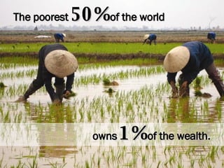 The poorest   50%   of the world owns   1%   of the wealth. 