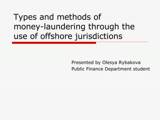 Types and methods of  money-laundering through the use of offshore jurisdictions Presented by Olesya Rybakova  Public Finance Department student 