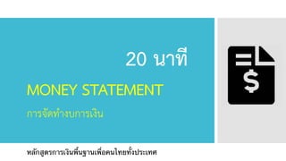 MONEY STATEMENT
การจัดทำงบการเงิน
20 นาที
หลักสูตรการเงินพื้นฐานเพื่อคนไทยทั้งประเทศ
 