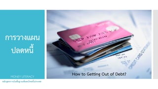 การวางแผน
ปลดหนี้
How to Getting Out of Debt?
หลักสูตรการเงินพื้นฐานเพื่อคนไทยทั้งประเทศ
MONEY LITERACY
 
