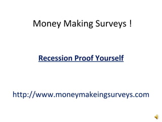 Money Making Surveys ! Recession Proof Yourself http://www.moneymakeingsurveys.com 