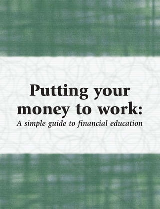 Putting your
money to work:
A simple guide to financial education




                                        1
 