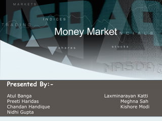Money Market Presented By:- Atul Banga  Laxminarayan Katti  Preeti Haridas Meghna Sah Chandan Handique  Kishore Modi Nidhi Gupta 
