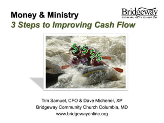 Money & Ministry
3 Steps to Improving Cash Flow

Tim Samuel, CFO & Dave Michener, XP
Bridgeway Community Church Columbia, MD
www.bridgewayonline.org

 