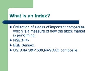 What is an Index? <ul><li>Collection of stocks of important companies which is a measure of how the stock market is perfor...