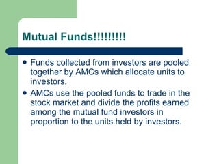 Mutual Funds!!!!!!!!! <ul><li>Funds collected from investors are pooled together by AMCs which allocate units to investors...