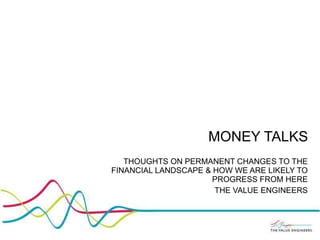 MONEY TALKS THOUGHTS ON PERMANENT CHANGES TO THE FINANCIAL LANDSCAPE & HOW WE ARE LIKELY TO PROGRESS FROM HERE THE VALUE ENGINEERS 
